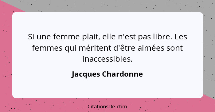 Si une femme plait, elle n'est pas libre. Les femmes qui méritent d'être aimées sont inaccessibles.... - Jacques Chardonne