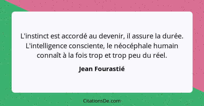 L'instinct est accordé au devenir, il assure la durée. L'intelligence consciente, le néocéphale humain connaît à la fois trop et trop... - Jean Fourastié