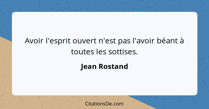 Avoir l'esprit ouvert n'est pas l'avoir béant à toutes les sottises.... - Jean Rostand