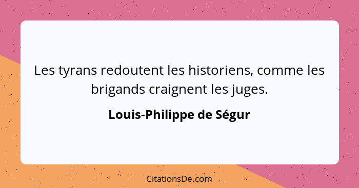 Les tyrans redoutent les historiens, comme les brigands craignent les juges.... - Louis-Philippe de Ségur