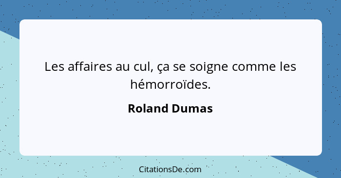 Les affaires au cul, ça se soigne comme les hémorroïdes.... - Roland Dumas