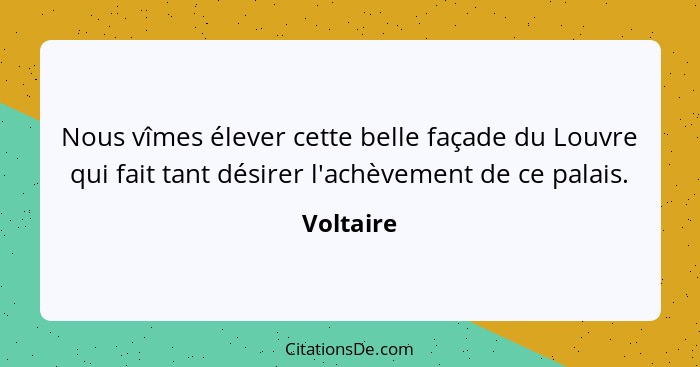 Nous vîmes élever cette belle façade du Louvre qui fait tant désirer l'achèvement de ce palais.... - Voltaire