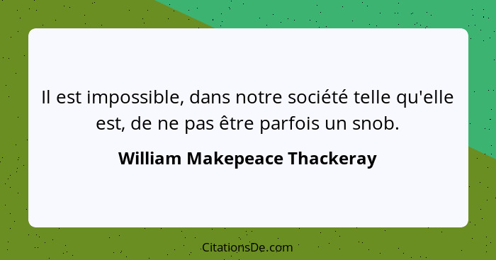 Il est impossible, dans notre société telle qu'elle est, de ne pas être parfois un snob.... - William Makepeace Thackeray