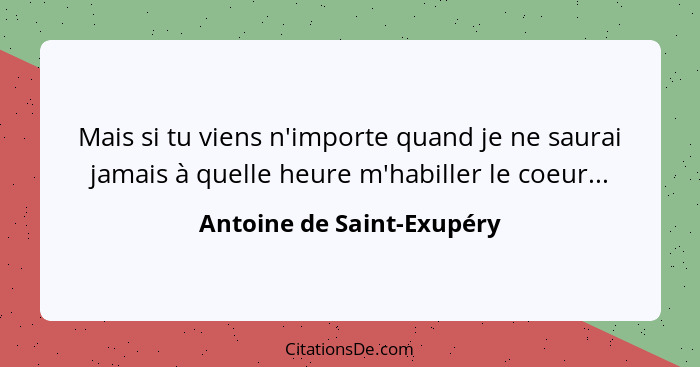 Mais si tu viens n'importe quand je ne saurai jamais à quelle heure m'habiller le coeur...... - Antoine de Saint-Exupéry