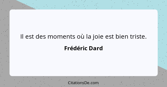 Il est des moments où la joie est bien triste.... - Frédéric Dard