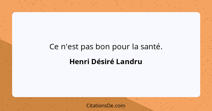 Ce n'est pas bon pour la santé.... - Henri Désiré Landru