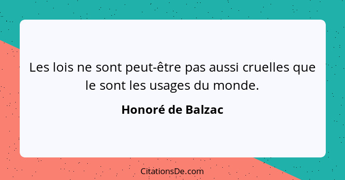 Les lois ne sont peut-être pas aussi cruelles que le sont les usages du monde.... - Honoré de Balzac