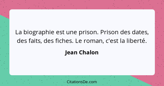 La biographie est une prison. Prison des dates, des faits, des fiches. Le roman, c'est la liberté.... - Jean Chalon