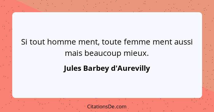 Si tout homme ment, toute femme ment aussi mais beaucoup mieux.... - Jules Barbey d'Aurevilly