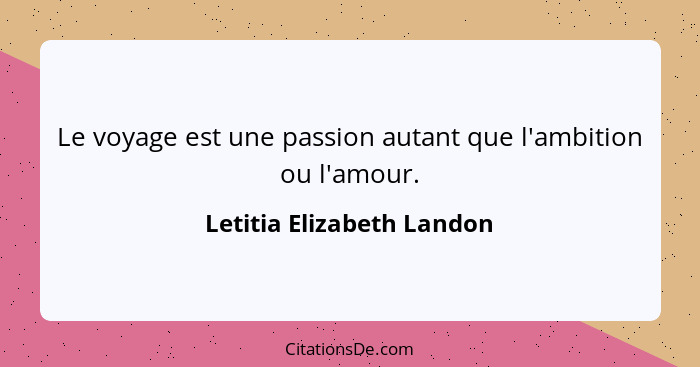 Le voyage est une passion autant que l'ambition ou l'amour.... - Letitia Elizabeth Landon