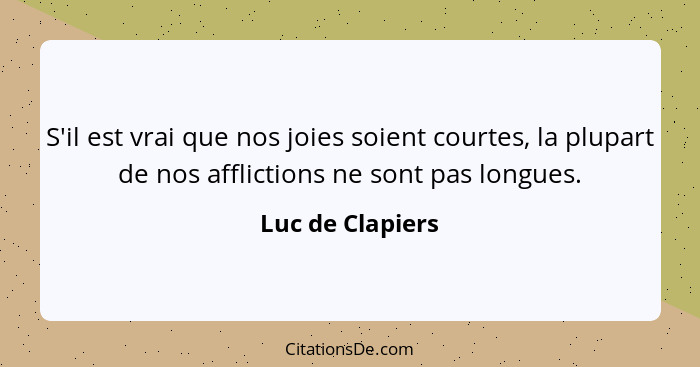 S'il est vrai que nos joies soient courtes, la plupart de nos afflictions ne sont pas longues.... - Luc de Clapiers