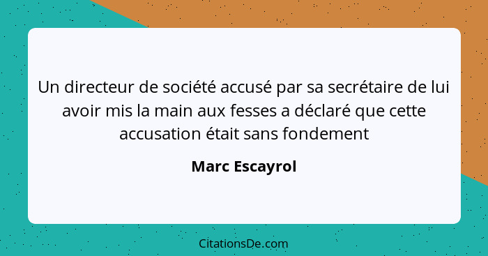 Un directeur de société accusé par sa secrétaire de lui avoir mis la main aux fesses a déclaré que cette accusation était sans fondeme... - Marc Escayrol