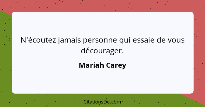 N'écoutez jamais personne qui essaie de vous décourager.... - Mariah Carey