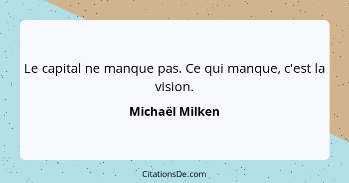 Le capital ne manque pas. Ce qui manque, c'est la vision.... - Michaël Milken