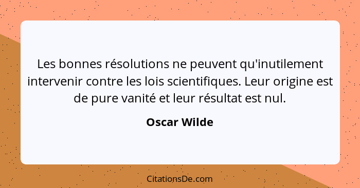 Les bonnes résolutions ne peuvent qu'inutilement intervenir contre les lois scientifiques. Leur origine est de pure vanité et leur résul... - Oscar Wilde