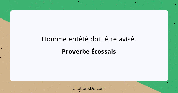 Homme entêté doit être avisé.... - Proverbe Écossais