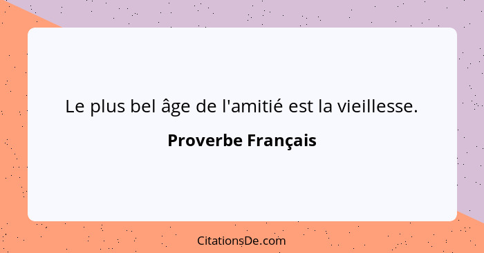 Le plus bel âge de l'amitié est la vieillesse.... - Proverbe Français