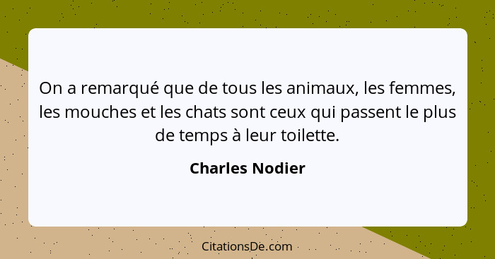 On a remarqué que de tous les animaux, les femmes, les mouches et les chats sont ceux qui passent le plus de temps à leur toilette.... - Charles Nodier