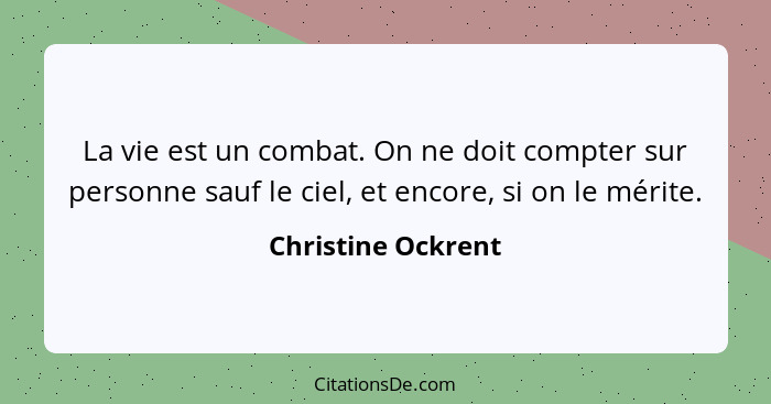 La vie est un combat. On ne doit compter sur personne sauf le ciel, et encore, si on le mérite.... - Christine Ockrent