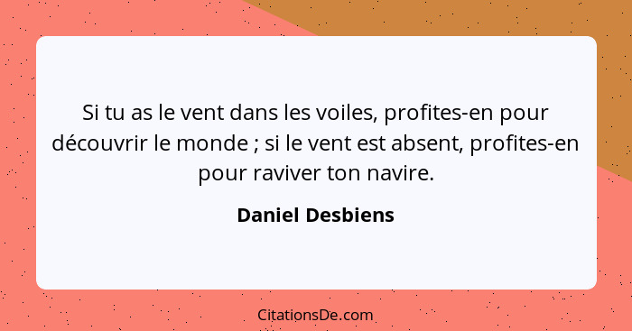 Si tu as le vent dans les voiles, profites-en pour découvrir le monde ; si le vent est absent, profites-en pour raviver ton nav... - Daniel Desbiens