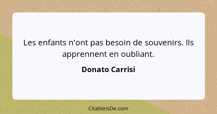 Les enfants n'ont pas besoin de souvenirs. Ils apprennent en oubliant.... - Donato Carrisi