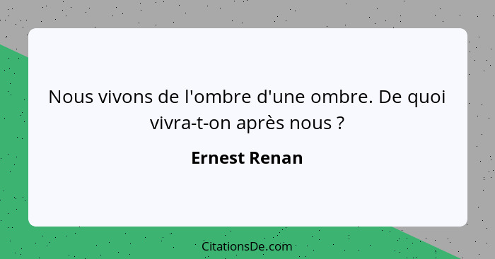 Nous vivons de l'ombre d'une ombre. De quoi vivra-t-on après nous ?... - Ernest Renan