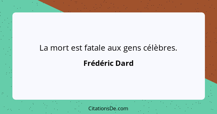 La mort est fatale aux gens célèbres.... - Frédéric Dard