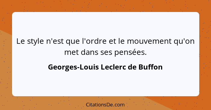 Le style n'est que l'ordre et le mouvement qu'on met dans ses pensées.... - Georges-Louis Leclerc de Buffon