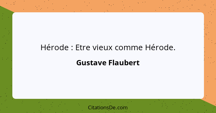 Hérode : Etre vieux comme Hérode.... - Gustave Flaubert