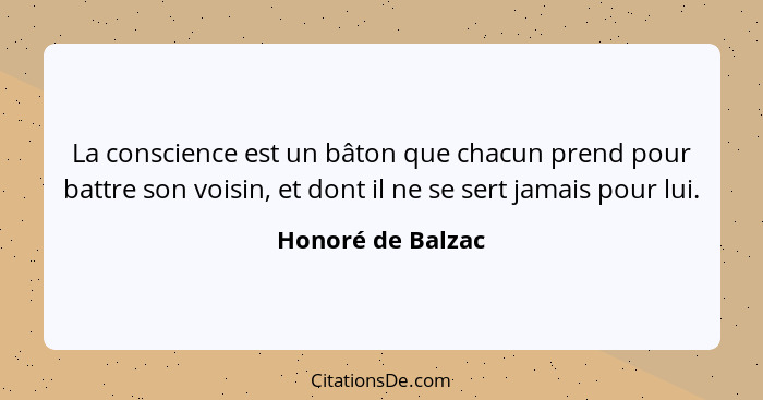 La conscience est un bâton que chacun prend pour battre son voisin, et dont il ne se sert jamais pour lui.... - Honoré de Balzac