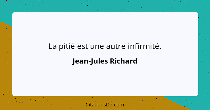 La pitié est une autre infirmité.... - Jean-Jules Richard