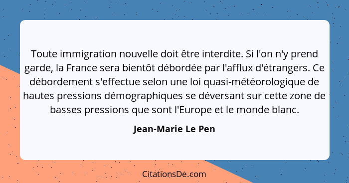 Toute immigration nouvelle doit être interdite. Si l'on n'y prend garde, la France sera bientôt débordée par l'afflux d'étrangers.... - Jean-Marie Le Pen