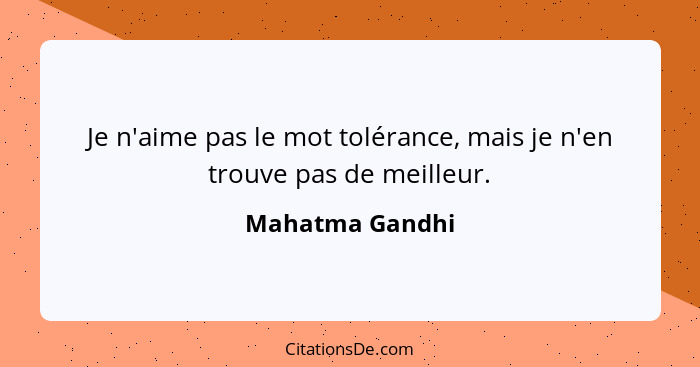 Je n'aime pas le mot tolérance, mais je n'en trouve pas de meilleur.... - Mahatma Gandhi