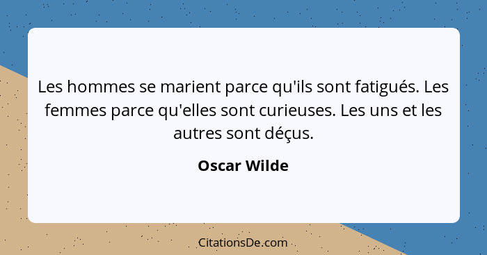 Les hommes se marient parce qu'ils sont fatigués. Les femmes parce qu'elles sont curieuses. Les uns et les autres sont déçus.... - Oscar Wilde