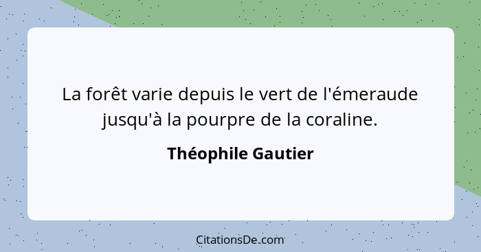 La forêt varie depuis le vert de l'émeraude jusqu'à la pourpre de la coraline.... - Théophile Gautier