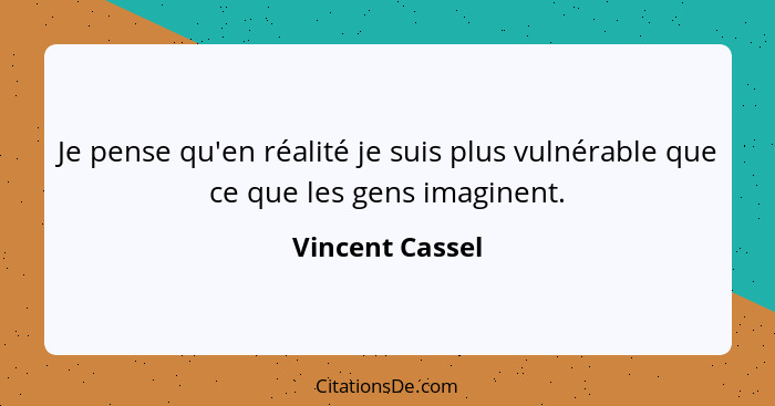 Je pense qu'en réalité je suis plus vulnérable que ce que les gens imaginent.... - Vincent Cassel