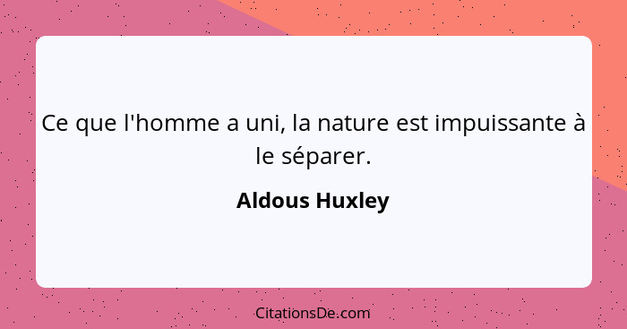 Ce que l'homme a uni, la nature est impuissante à le séparer.... - Aldous Huxley