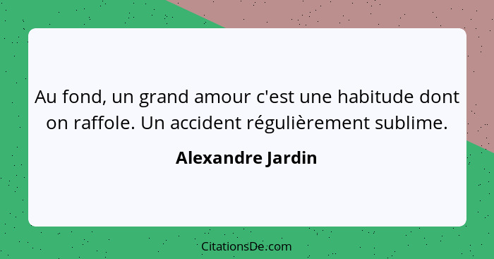 Au fond, un grand amour c'est une habitude dont on raffole. Un accident régulièrement sublime.... - Alexandre Jardin