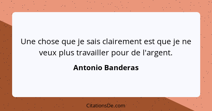 Une chose que je sais clairement est que je ne veux plus travailler pour de l'argent.... - Antonio Banderas