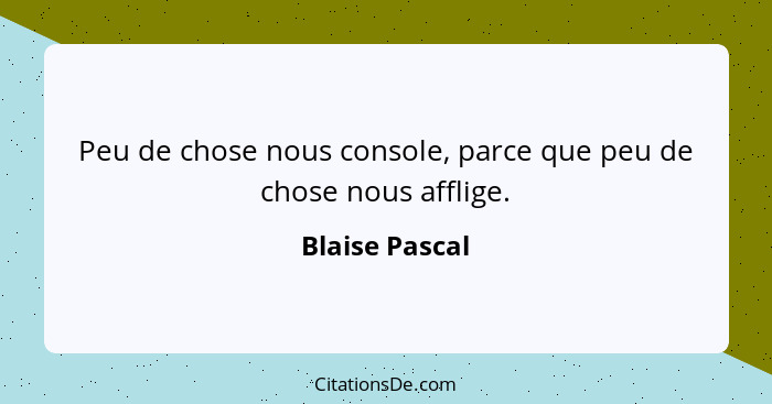 Peu de chose nous console, parce que peu de chose nous afflige.... - Blaise Pascal