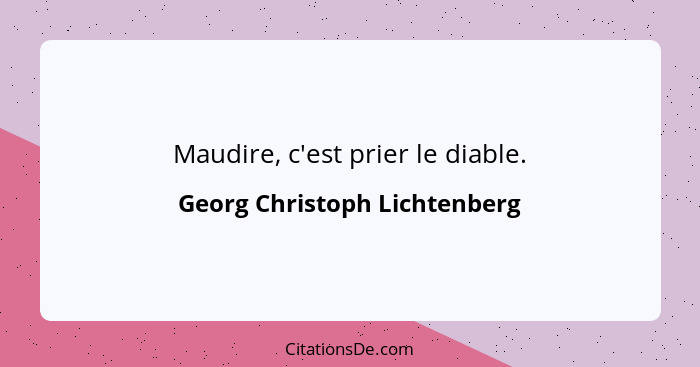 Maudire, c'est prier le diable.... - Georg Christoph Lichtenberg