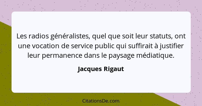 Les radios généralistes, quel que soit leur statuts, ont une vocation de service public qui suffirait à justifier leur permanence dan... - Jacques Rigaut