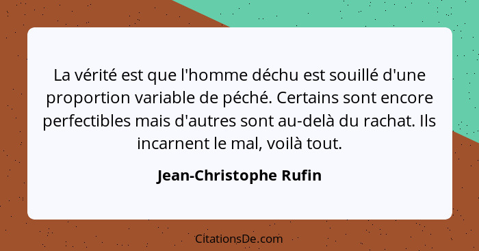 La vérité est que l'homme déchu est souillé d'une proportion variable de péché. Certains sont encore perfectibles mais d'autre... - Jean-Christophe Rufin