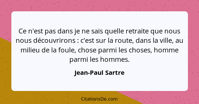 Ce n'est pas dans je ne sais quelle retraite que nous nous découvrirons : c'est sur la route, dans la ville, au milieu de la f... - Jean-Paul Sartre