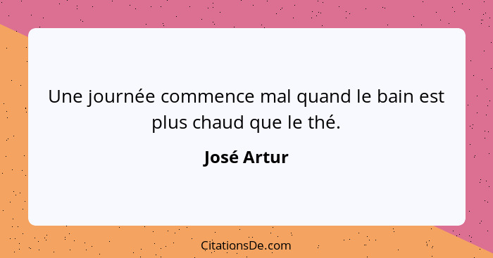 Une journée commence mal quand le bain est plus chaud que le thé.... - José Artur