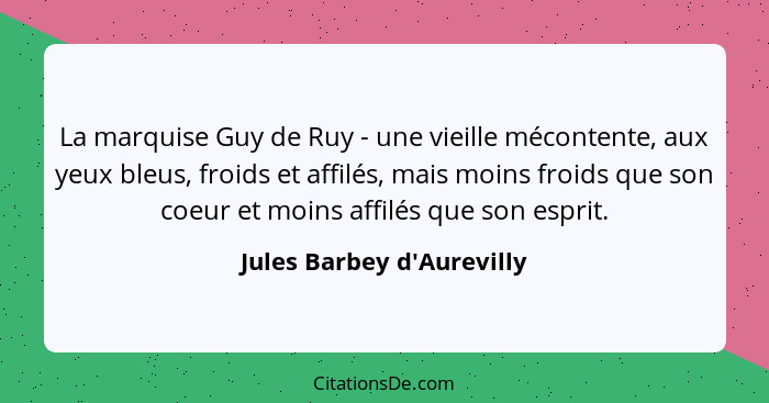La marquise Guy de Ruy - une vieille mécontente, aux yeux bleus, froids et affilés, mais moins froids que son coeur et... - Jules Barbey d'Aurevilly