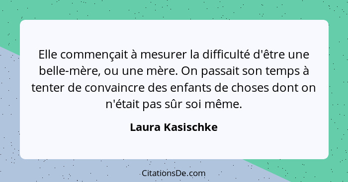 Elle commençait à mesurer la difficulté d'être une belle-mère, ou une mère. On passait son temps à tenter de convaincre des enfants... - Laura Kasischke