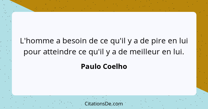 L'homme a besoin de ce qu'il y a de pire en lui pour atteindre ce qu'il y a de meilleur en lui.... - Paulo Coelho