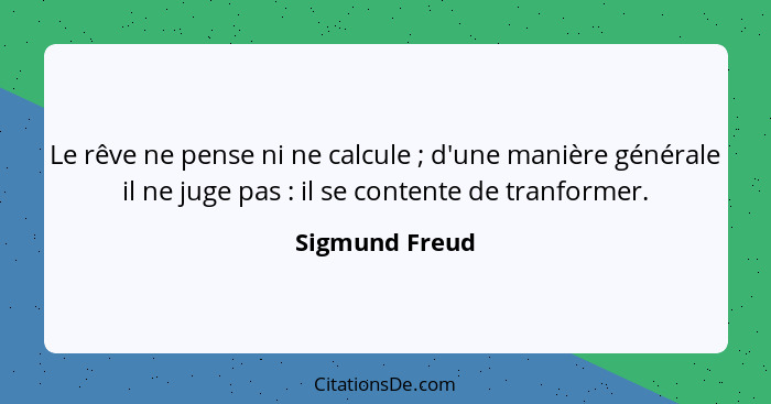 Le rêve ne pense ni ne calcule ; d'une manière générale il ne juge pas : il se contente de tranformer.... - Sigmund Freud