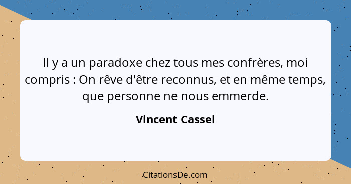 Il y a un paradoxe chez tous mes confrères, moi compris : On rêve d'être reconnus, et en même temps, que personne ne nous emmerd... - Vincent Cassel